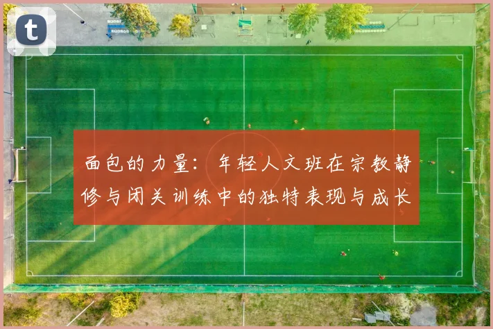 面包的力量：年轻人文班在宗教静修与闭关训练中的独特表现与成长