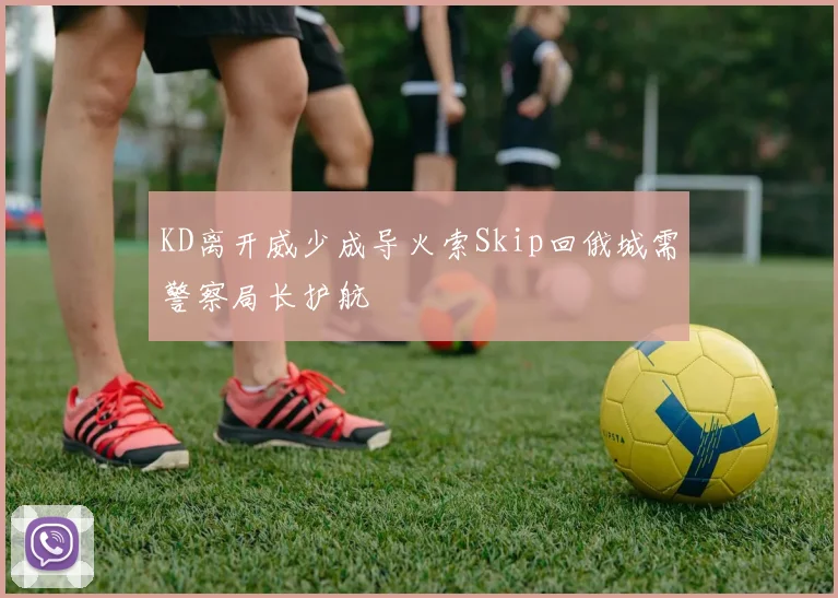 KD离开威少成导火索Skip回俄城需警察局长护航
