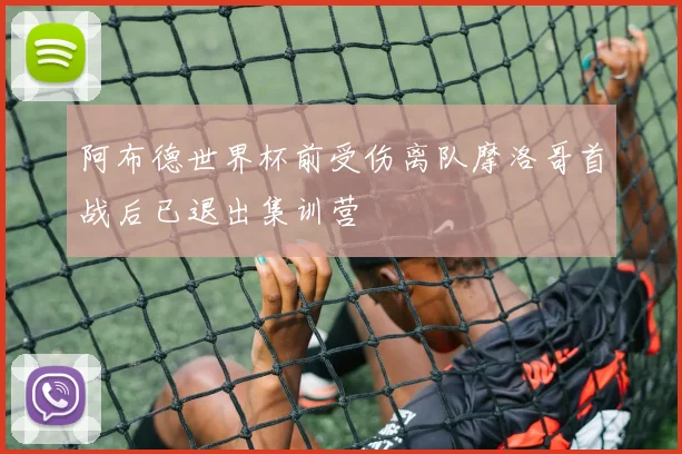 阿布德世界杯前受伤离队摩洛哥首战后已退出集训营