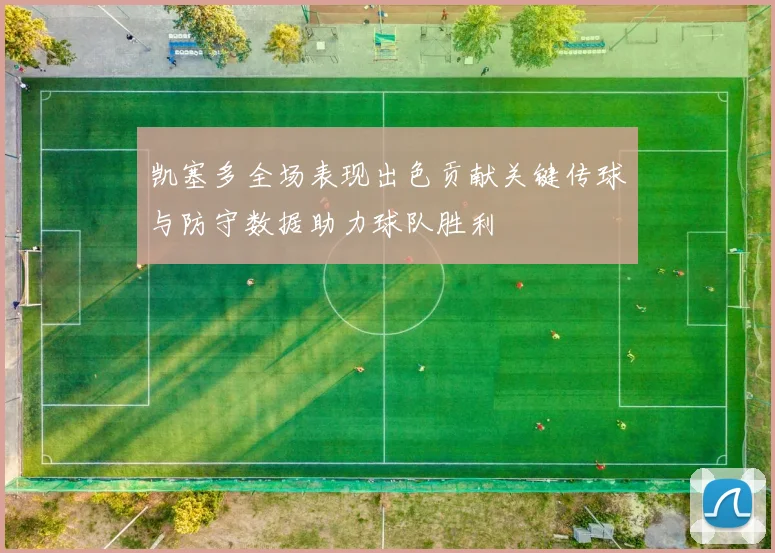 凯塞多全场表现出色贡献关键传球与防守数据助力球队胜利