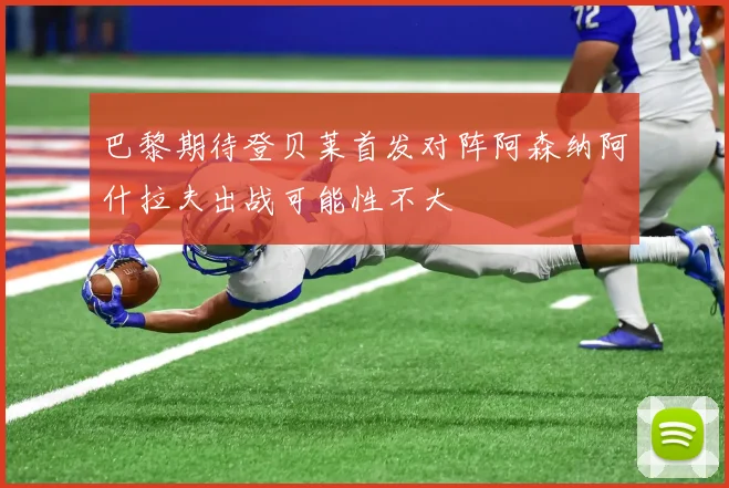 巴黎期待登贝莱首发对阵阿森纳阿什拉夫出战可能性不大