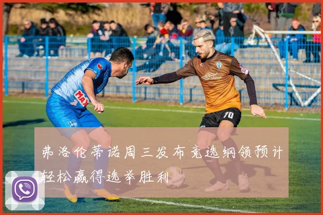 弗洛伦蒂诺周三发布竞选纲领预计轻松赢得选举胜利