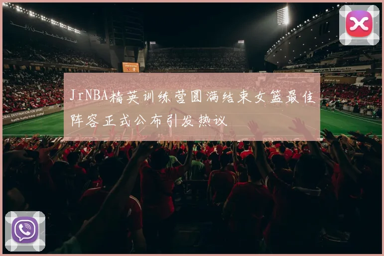 JrNBA精英训练营圆满结束女篮最佳阵容正式公布引发热议