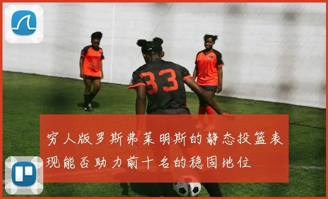 穷人版罗斯弗莱明斯的静态投篮表现能否助力前十名的稳固地位